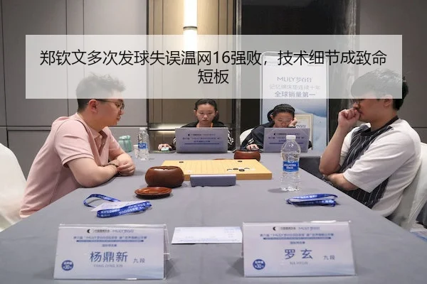 郑钦文多次发球失误温网16强败，技术细节成致命短板 - pingbo
